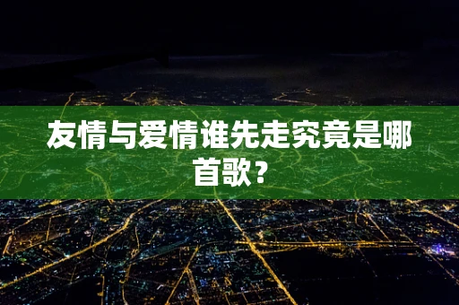 友情与爱情谁先走究竟是哪首歌？