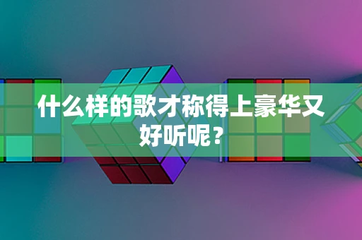 什么样的歌才称得上豪华又好听呢？