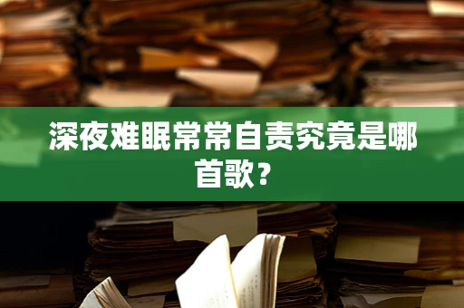 深夜难眠常常自责究竟是哪首歌？