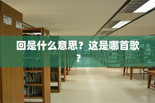 回是什么意思？这是哪首歌？