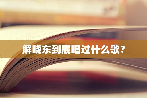 解晓东到底唱过什么歌？