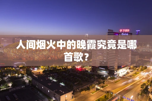 人间烟火中的晚霞究竟是哪首歌？