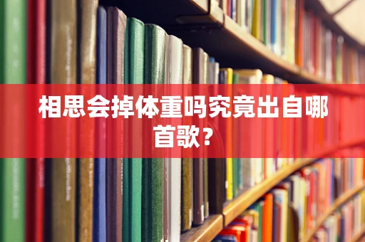 相思会掉体重吗究竟出自哪首歌？