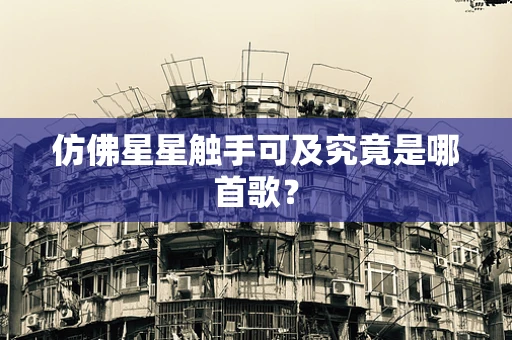 仿佛星星触手可及究竟是哪首歌？