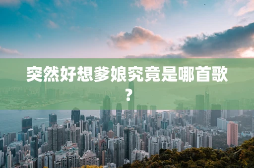 突然好想爹娘究竟是哪首歌？