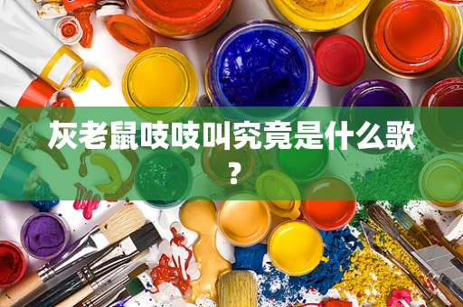 灰老鼠吱吱叫究竟是什么歌？