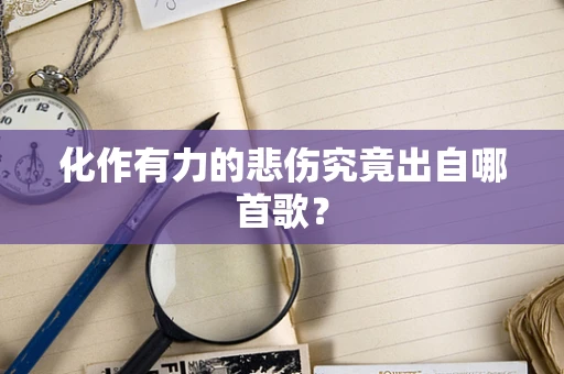 化作有力的悲伤究竟出自哪首歌？