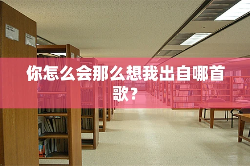 你怎么会那么想我出自哪首歌？