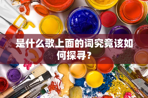 是什么歌上面的词究竟该如何探寻？