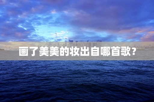 画了美美的妆出自哪首歌？
