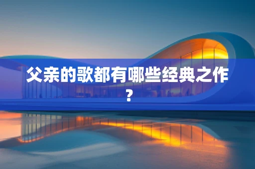 父亲的歌都有哪些经典之作？