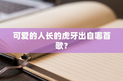 可爱的人长的虎牙出自哪首歌？