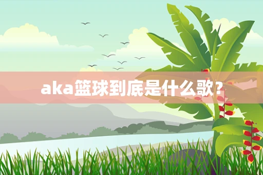 aka篮球到底是什么歌？