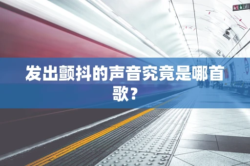 发出颤抖的声音究竟是哪首歌？