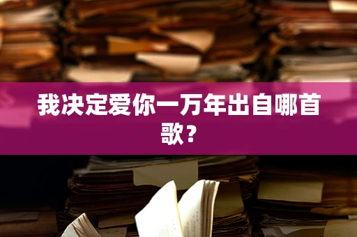 我决定爱你一万年出自哪首歌？