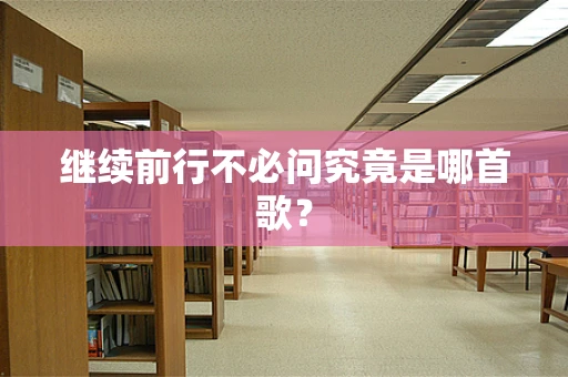 继续前行不必问究竟是哪首歌？