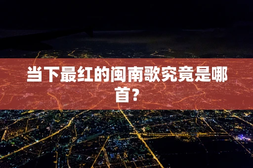 当下最红的闽南歌究竟是哪首？