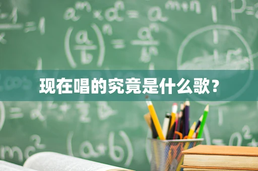 现在唱的究竟是什么歌？