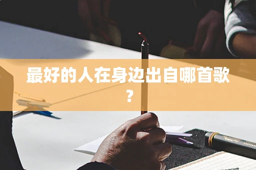 最好的人在身边出自哪首歌？