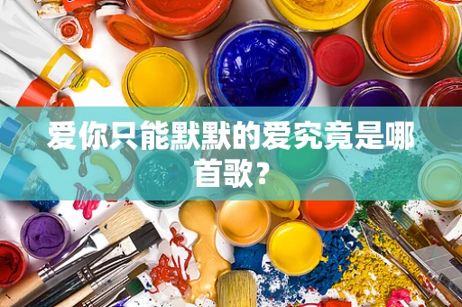 爱你只能默默的爱究竟是哪首歌？