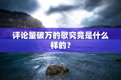 评论量破万的歌究竟是什么样的？