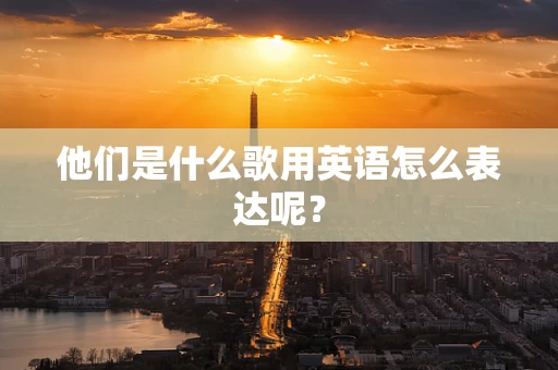 他们是什么歌用英语怎么表达呢？