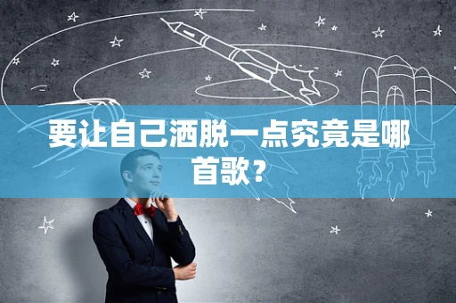 要让自己洒脱一点究竟是哪首歌？