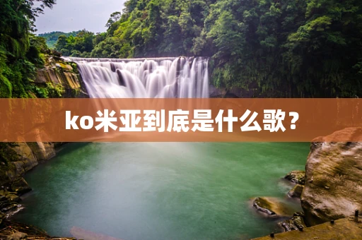 ko米亚到底是什么歌？
