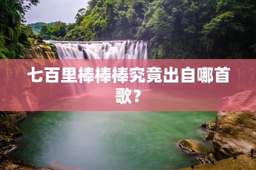 七百里棒棒棒究竟出自哪首歌？