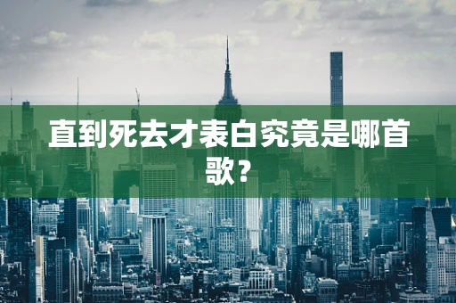 直到死去才表白究竟是哪首歌？