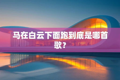 马在白云下面跑到底是哪首歌？