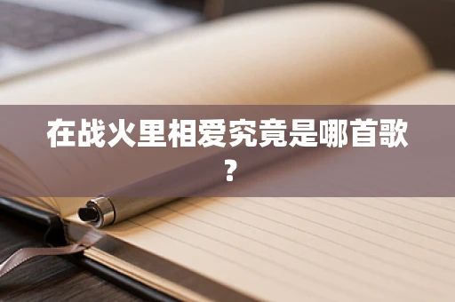 在战火里相爱究竟是哪首歌？