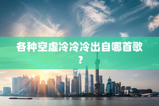 各种空虚冷冷冷出自哪首歌？