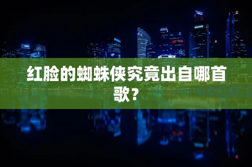 红脸的蜘蛛侠究竟出自哪首歌？