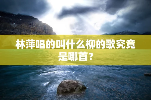 林萍唱的叫什么柳的歌究竟是哪首？