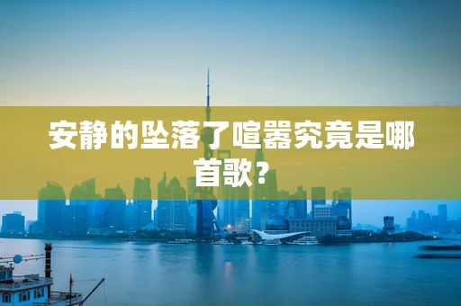 安静的坠落了喧嚣究竟是哪首歌？