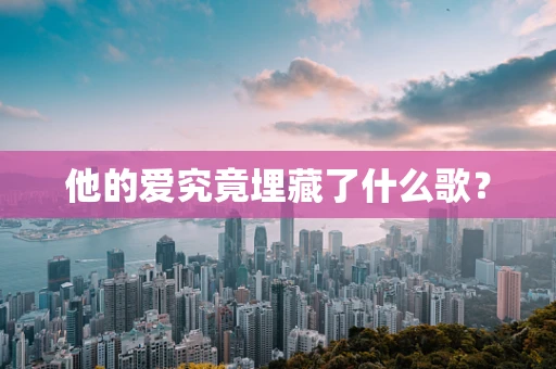 他的爱究竟埋藏了什么歌？