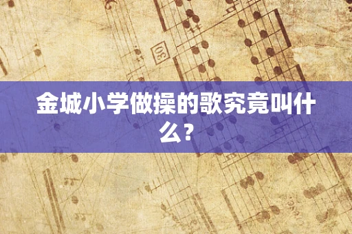 金城小学做操的歌究竟叫什么？