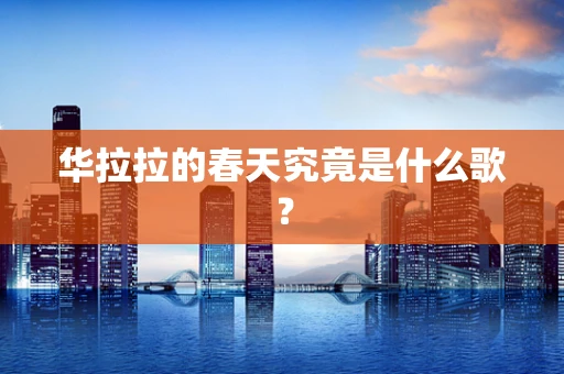 华拉拉的春天究竟是什么歌？