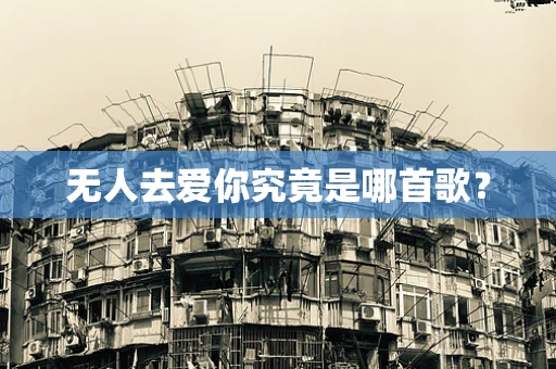 无人去爱你究竟是哪首歌？