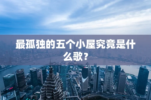 最孤独的五个小屋究竟是什么歌？