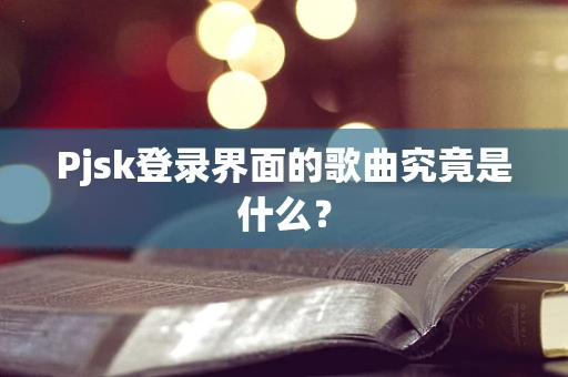 Pjsk登录界面的歌曲究竟是什么？