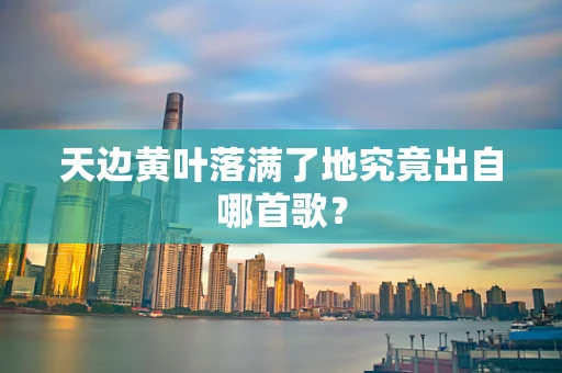 天边黄叶落满了地究竟出自哪首歌？