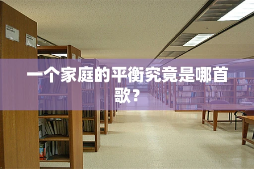 一个家庭的平衡究竟是哪首歌？