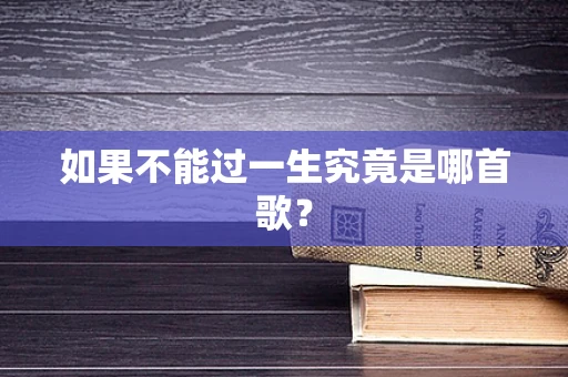 如果不能过一生究竟是哪首歌？