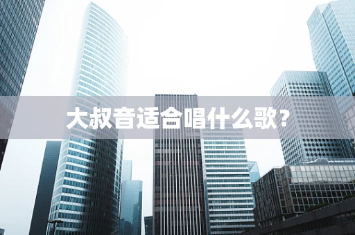 大叔音适合唱什么歌？