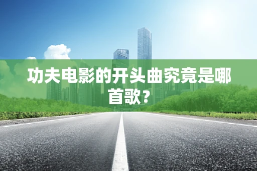 功夫电影的开头曲究竟是哪首歌？