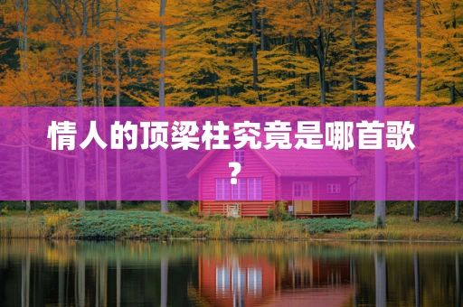 情人的顶梁柱究竟是哪首歌？