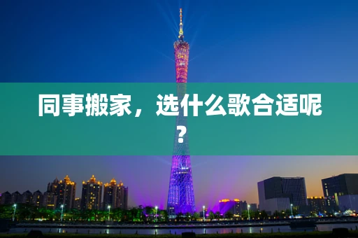 同事搬家，选什么歌合适呢？