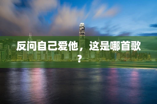 反问自己爱他，这是哪首歌？